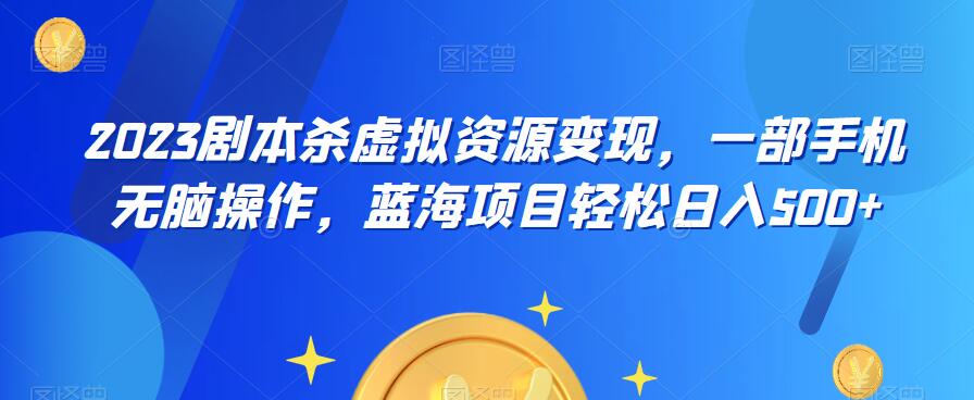 【副业项目6551期】云逸·2023剧本杀虚拟资源变现，一部手机无脑操作，蓝海项目轻松日入500+-佐帆副业网