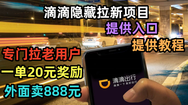 【副业项目6438期】滴滴隐藏拉新项目，专门拉老用户一单20-50元奖励，提供入口和玩法教程-佐帆副业网