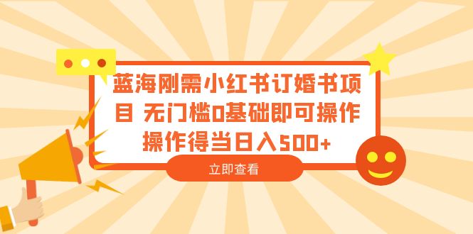 【副业项目6480期】蓝海刚需小红书订婚书项目 无门槛0基础即可操作 操作得当日入500+-佐帆副业网