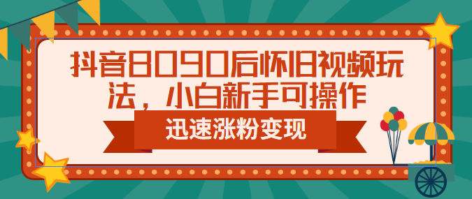 【副业项目6622期】抖音8090后怀旧视频玩法，小白新手可操作，迅速涨粉变现（教程+素材）-佐帆副业网
