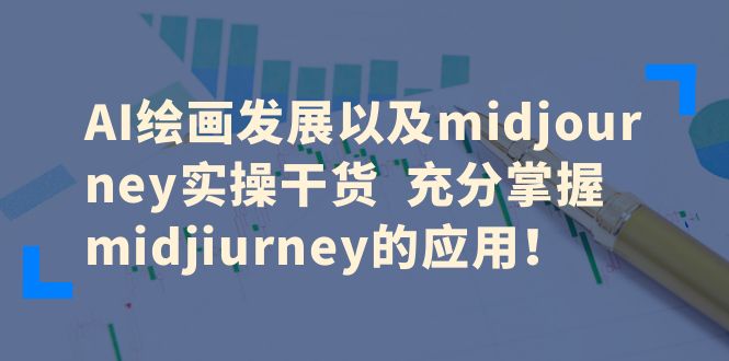 【副业项目6486期】AI绘画发展以及midjourney实操干货 充分掌握midjiurney的应用！-佐帆副业网