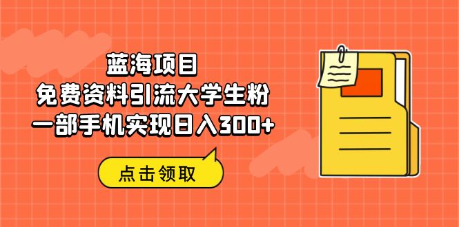 【副业项目6704期】蓝海项目，免费资料引流大学生粉一部手机实现日入300+-佐帆副业网