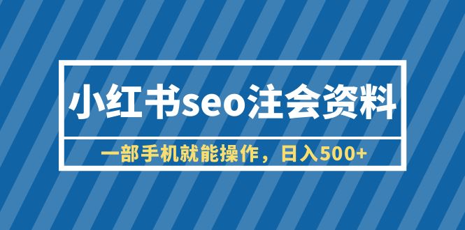 【副业项目6455期】小红书seo注会资料，一部手机就能操作，日入500+（教程+资料）-佐帆副业网