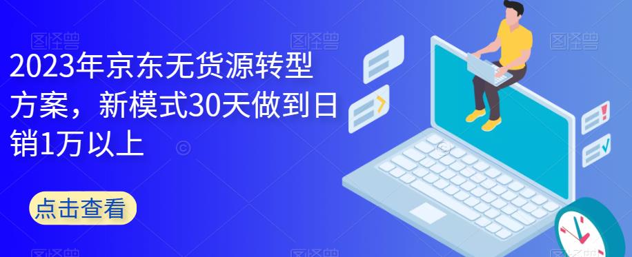 【副业项目6449期】2023年京东无货源转型方案，新模式30天做到日销1万以上-佐帆副业网