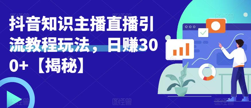 【副业项目6500期】宝哥抖音知识主播直播引流教程玩法，日赚300+【揭秘】-佐帆副业网