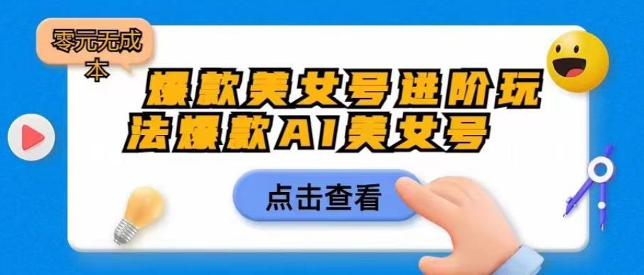 【副业项目6728期】爆款美女号进阶玩法爆款AI美女号，日入1000零元无成本【揭秘】-佐帆副业网