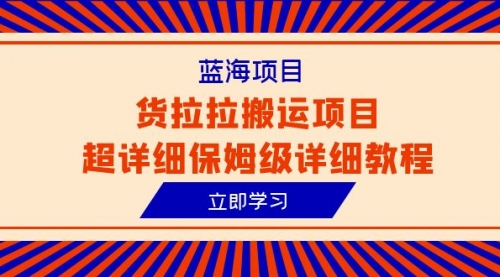 【副业项目6420期】蓝海项目，货拉拉搬运项目超详细保姆级详细教程（6节课）-佐帆副业网
