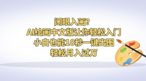 【副业项目6776期】闭眼入画？AI绘画中文版让你轻松入门！小白也能10秒一键出图，轻松月入过万-佐帆副业网