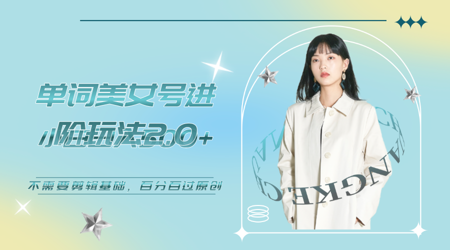 【副业项目6803期】美女单词号进阶玩法2.0，小白日收益500+，不需要剪辑基础，百分百过原创-佐帆副业网
