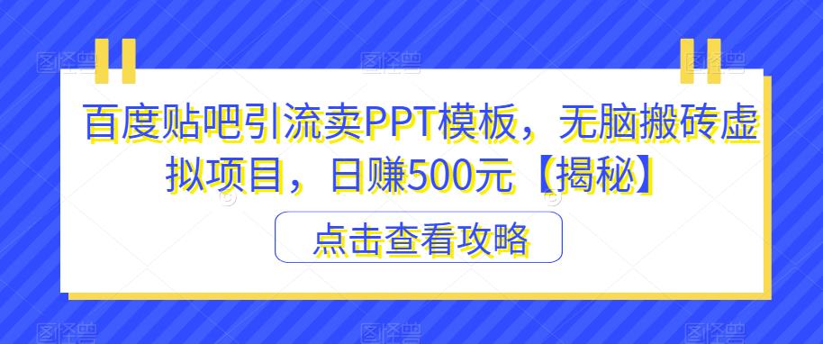 【副业项目6816期】百度贴吧引流卖PPT模板，无脑搬砖虚拟项目，日赚500元【揭秘】-佐帆副业网