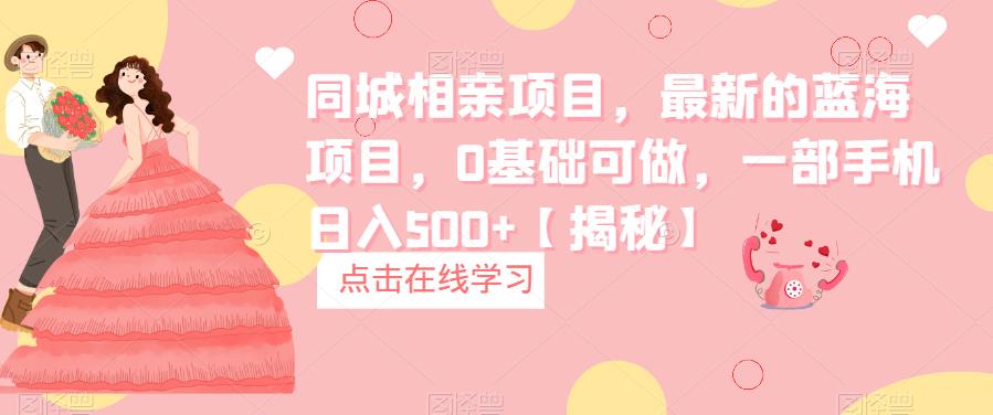 【副业项目6822期】同城相亲项目，最新的蓝海项目，0基础可做，一部手机日入500+【揭秘】-佐帆副业网