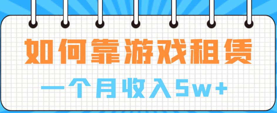 【副业项目6832期】如何靠游戏租赁业务一个月收入5w+【揭秘】-佐帆副业网