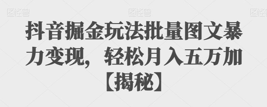 【副业项目6869期】抖音掘金玩法批量图文暴力变现，轻松月入五万加【揭秘】-佐帆副业网
