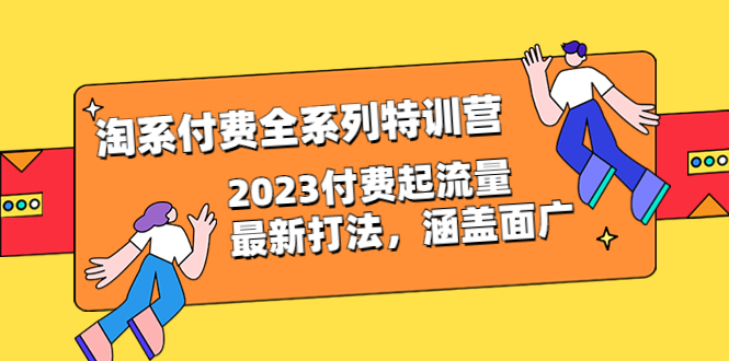 【副业项目6641期】淘系付费全系列特训营：2023付费起流量最新打法，涵盖面广（30节）-佐帆副业网