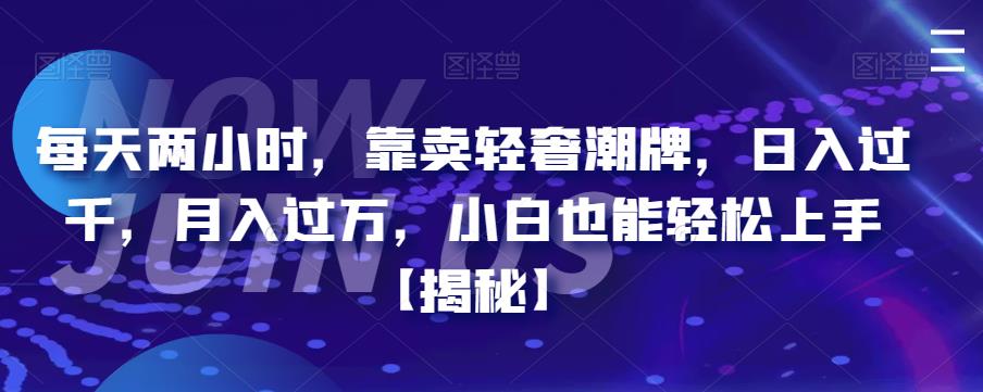 【副业项目6855期】每天两小时，靠卖轻奢潮牌，日入过千，月入过万，小白也能轻松上手【揭秘】-佐帆副业网
