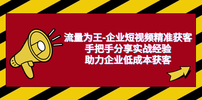 【副业项目6601期】流量为王-企业 短视频精准获客，手把手分享实战经验，助力企业低成本获客-佐帆副业网