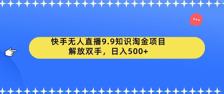 【副业项目6906期】快手无人直播9.9知识淘金项目，解放双手，日入500+【揭秘】-佐帆副业网