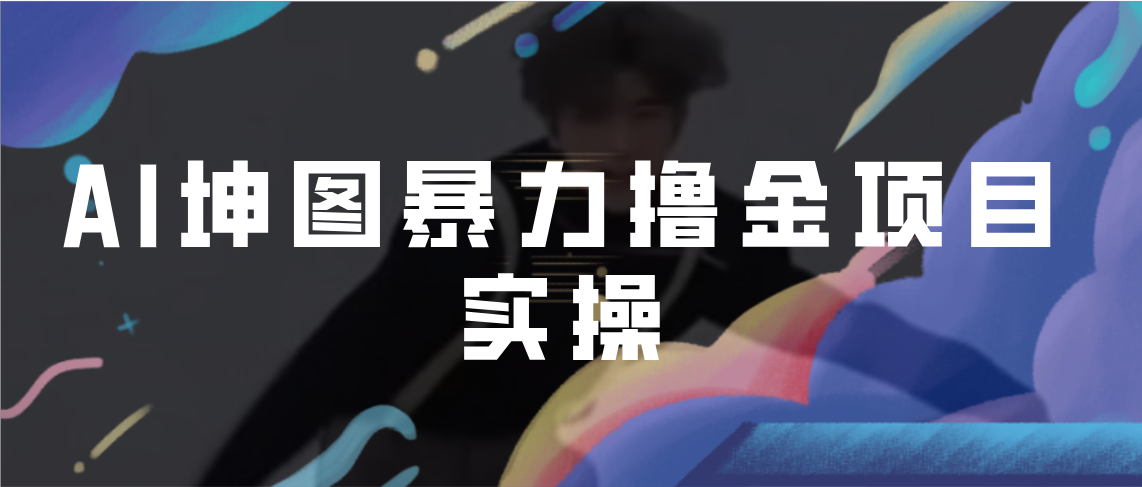 【副业项目7017期】AI坤图暴力撸金项目实操，ai绘图变现-佐帆副业网