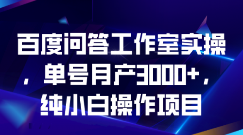 【副业项目7007期】百度问答工作室实操，单号月产3000+，纯小白操作项目-佐帆副业网