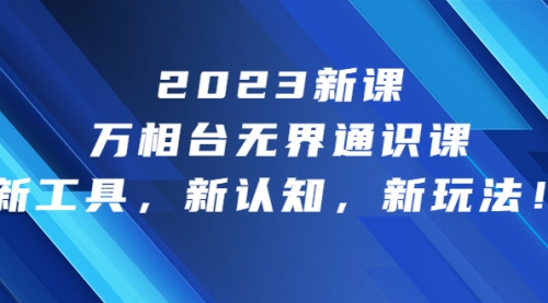 【副业项目7010期】2023新课·万相台·无界通识课，新工具，新认知，新玩法-佐帆副业网