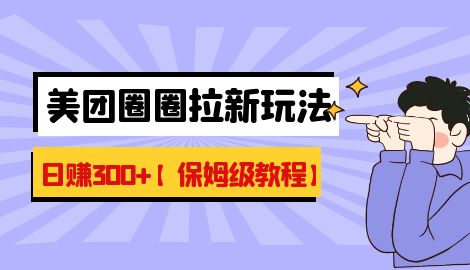 【副业项目7019期】最新美团圈圈8.0高阶打法，让你单日躺赚500+【保姆级教程】-佐帆副业网