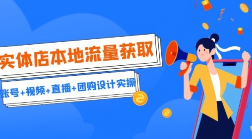 【副业项目7031期】实体店本地流量获取（账号+视频+直播+团购设计实操）引流获客+同城流量曝光-佐帆副业网