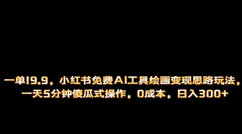 【副业项目第7051期】小红书免费AI工具绘画变现玩法，一天5分钟傻瓜式操作，0成本日入300+-佐帆副业网