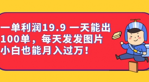 【副业项目7053期】一单利润19.9 一天能出100单，每天发发图片-佐帆副业网