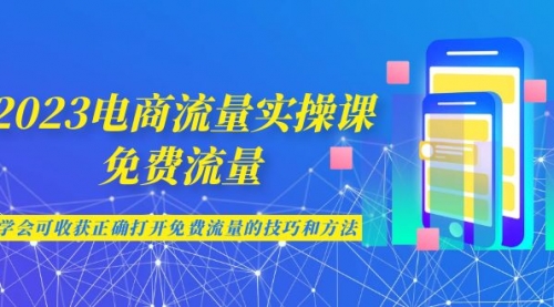【副业项目7083期】2023电商流量实操课-免费流量，学会可收获正确打开免费流量的技巧和方法-佐帆副业网