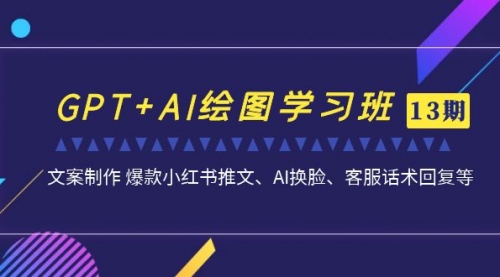 【副业项目7099期】GPT+AI绘图学习班【第13期】 文案制作 爆款小红书推文、AI换脸、客服话术-佐帆副业网