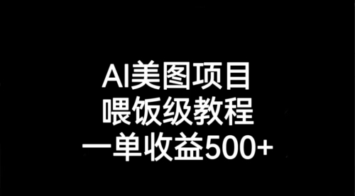 【副业项目7143期】AI美图项目，喂饭级教程，一单收益500+-佐帆副业网