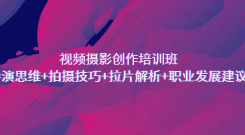 【副业项目7172期】视频摄影创作培训班，导演思维+拍摄技巧+拉片解析+职业发展建议-佐帆副业网