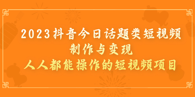 【副业项目7255期】2023抖音今日话题类短视频制作与变现，人人都能操作的短视频项目-佐帆副业网