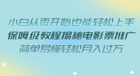 【副业项目7279期】小白从零开始也能轻松上手，保姆级教程揭秘电影票推广，简单易懂轻松月入过万【揭秘】-佐帆副业网