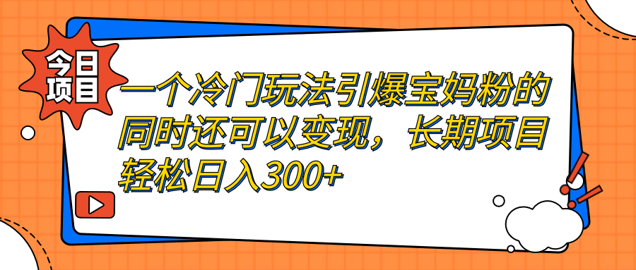 【副业项目7283期】一个冷门玩法引爆宝妈粉的同时还可以变现，长期项目轻松日入300+-佐帆副业网