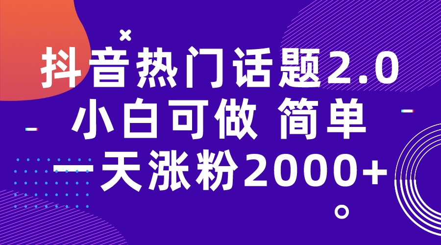 【副业项目7284期】抖音热门话题玩法2.0，一天涨粉2000+（附软件+素材）-佐帆副业网