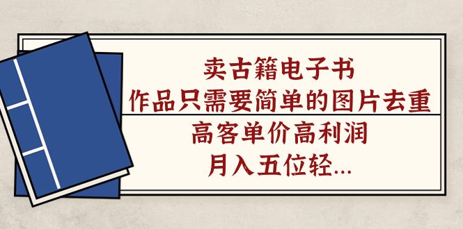 【副业项目7297期】卖古籍电子书，作品只需要简单的图片去重，高客单价高利润-佐帆副业网