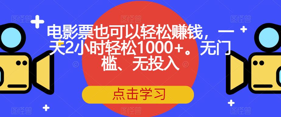 【副业项目7337期】电影票也可以轻松赚钱，一天2小时轻松1000+。无门槛、无投入【揭秘】-佐帆副业网
