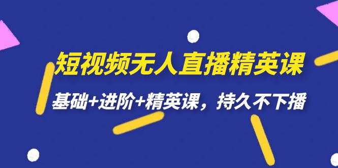 【副业项目7344期】短视频无人直播-精英课，基础+进阶+精英课，持久不下播-佐帆副业网