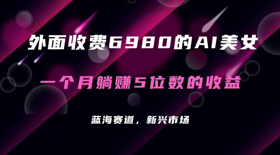 【副业项目7354期】外面收费6980的AI美女项目！每月躺赚5位数收益（教程+素材+工具）-佐帆副业网