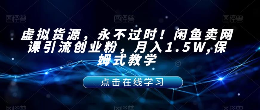 【副业项目7359期】虚拟货源，永不过时！闲鱼卖网课引流创业粉，月入1.5W,保姆式教学【揭秘】-佐帆副业网