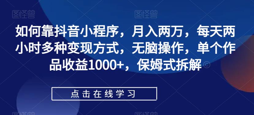【副业项目7364期】如何靠抖音小程序，月入两万，每天两小时多种变现方式，无脑操作，单个作品收益1000+-佐帆副业网