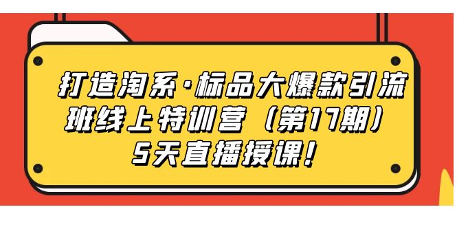 【副业项目7388期】打造淘系·标品大爆款引流班线上特训营（第17期）5天直播授课！-佐帆副业网