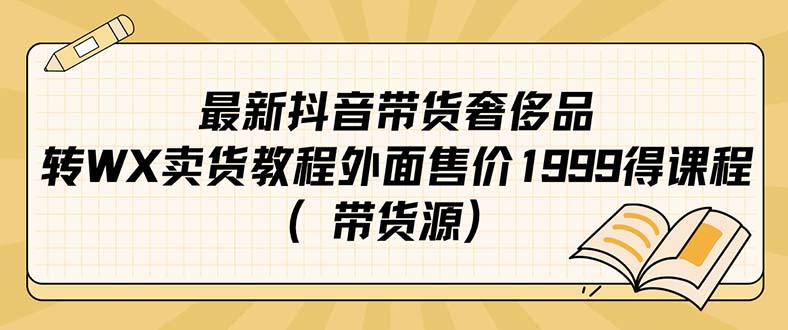 【副业项目7403期】最新抖音奢侈品转微信卖货教程外面售价1999的课程（带货源）-佐帆副业网