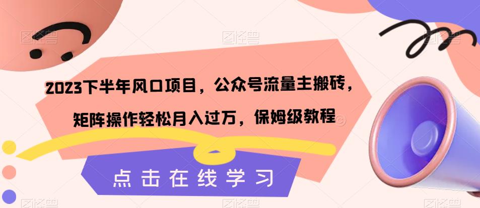 【副业项目7420期】2023下半年风口项目，公众号流量主搬砖，矩阵操作轻松月入过万，保姆级教程-佐帆副业网