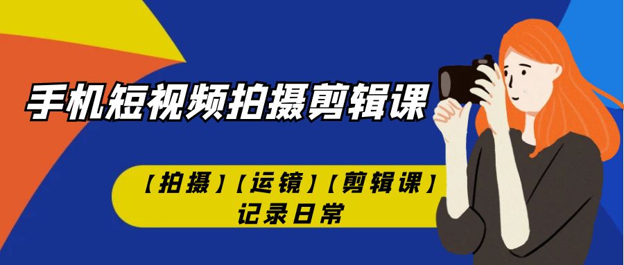 【副业项目7425期】手机短视频-拍摄剪辑课【拍摄】【运镜】【剪辑课】记录日常！-佐帆副业网