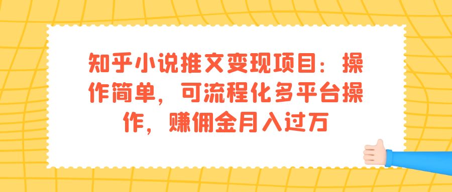 【副业项目7430期】知乎小说推文变现项目：操作简单，可流程化多平台操作，赚佣金月入过万-佐帆副业网