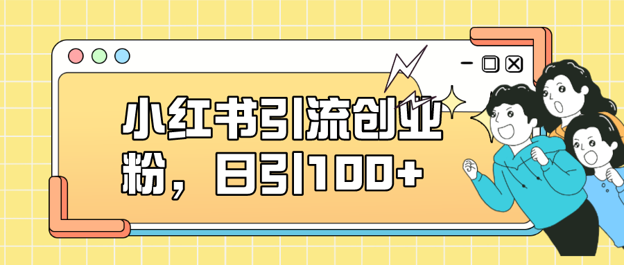 【副业项目7434期】小红书引流创业粉，日引100+，小白可上手，可矩阵操作-佐帆副业网