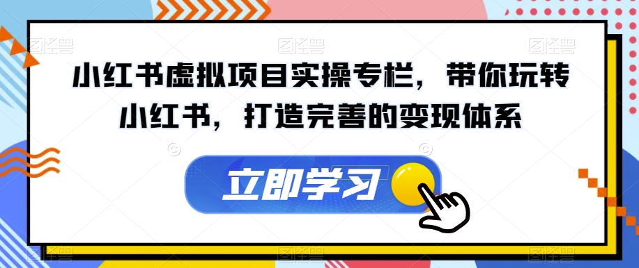 【副业项目7440期】小红书虚拟项目实操专栏，带你玩转小红书，打造完善的变现体系-佐帆副业网