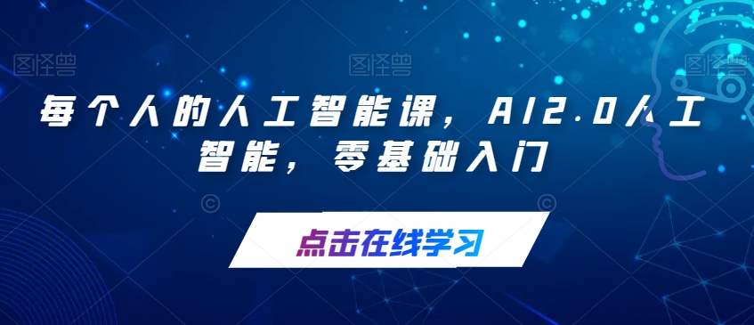 【副业项目7487期】每个人的人工智能课，AI2.0人工智能，零基础入门-佐帆副业网